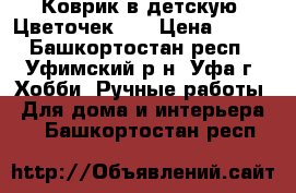 Коврик в детскую “Цветочек“ . › Цена ­ 250 - Башкортостан респ., Уфимский р-н, Уфа г. Хобби. Ручные работы » Для дома и интерьера   . Башкортостан респ.